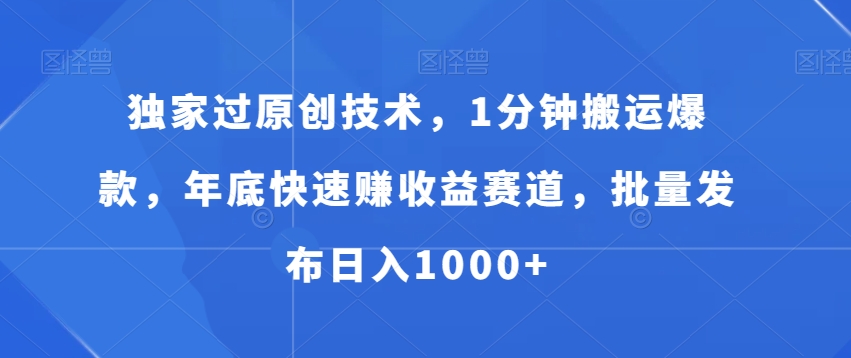 独家过原创技术，1分钟搬运爆款，年底快速赚收益赛道，批量发布日入1000+