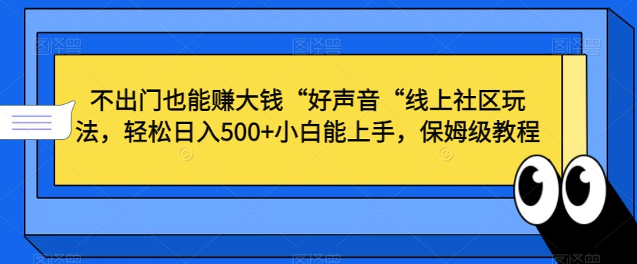 不出门也能赚大钱“好声音“线上社区玩法，轻松日入500+小白能上手，保姆级教程