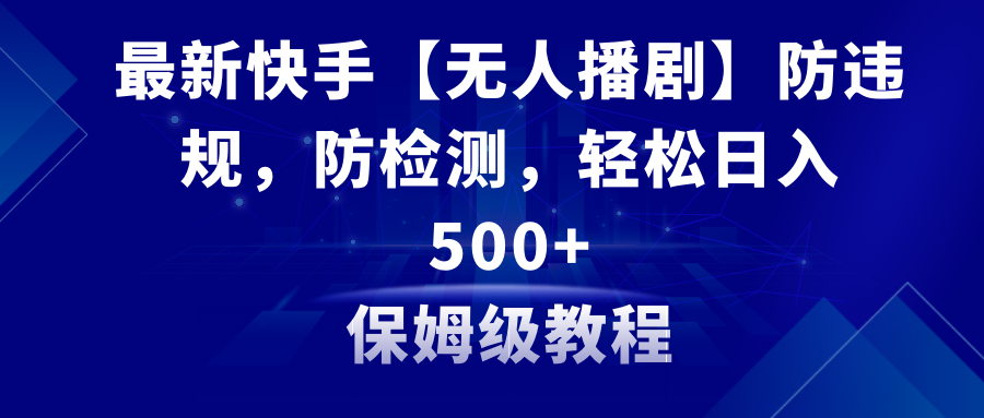 （8856期）最新快手【无人播剧】防违规，防检测，多种变现方式，日入500+教程+素材