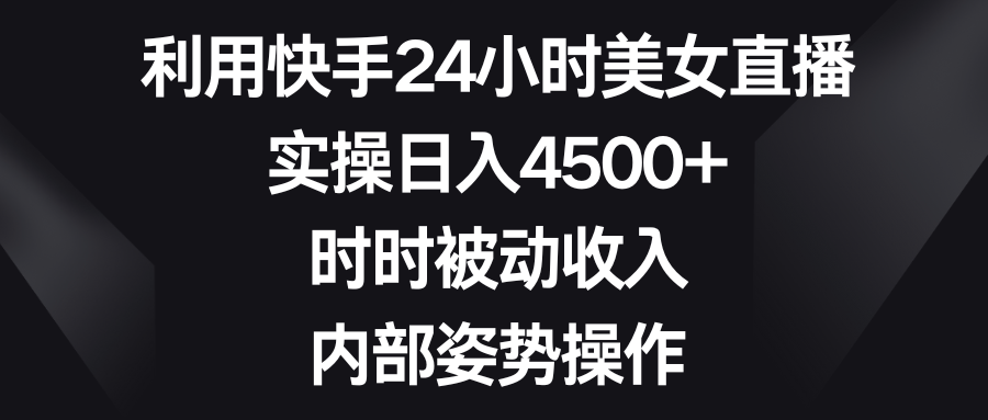 （8865期）利用快手24小时美女直播，实操日入4500+，时时被动收入，内部姿势操作