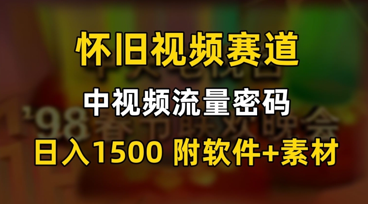 中视频流量密码，怀旧视频赛道，日1500，保姆式教学