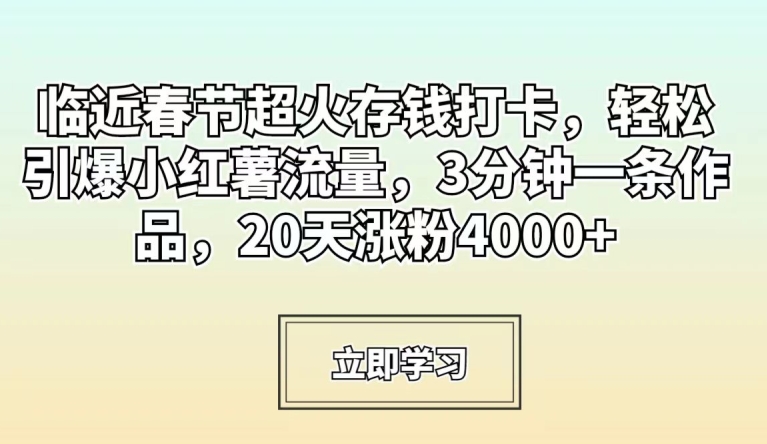 临近春节超火存钱打卡，轻松引爆小红薯流量，3分钟一条作品，20天涨粉4000+