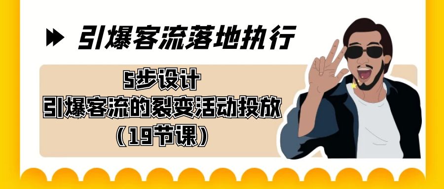 （8894期）引爆-客流落地执行，5步设计引爆客流的裂变活动投放（19节课）