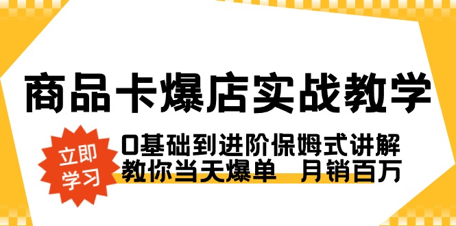 （8922期）商品卡·爆店实战教学，0基础到进阶保姆式讲解，教你当天爆单  月销百万