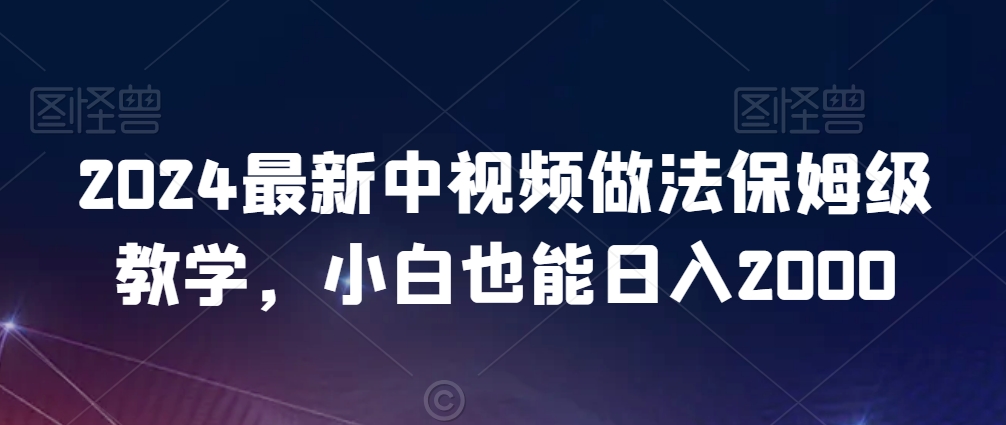 2024最新中视频做法保姆级教学，小白也能日入2000