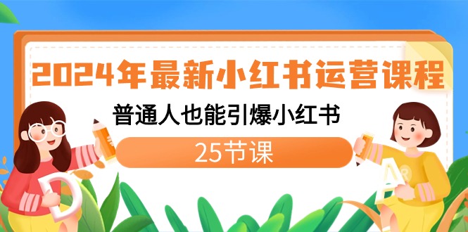 （8933期）2024年最新小红书运营课程：普通人也能引爆小红书（25节课）