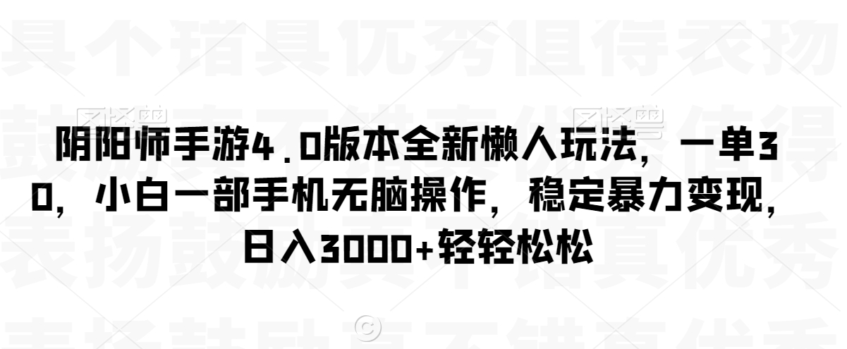 阴阳师手游4.0版本全新懒人玩法，一单30，小白一部手机无脑操作，稳定暴力变现