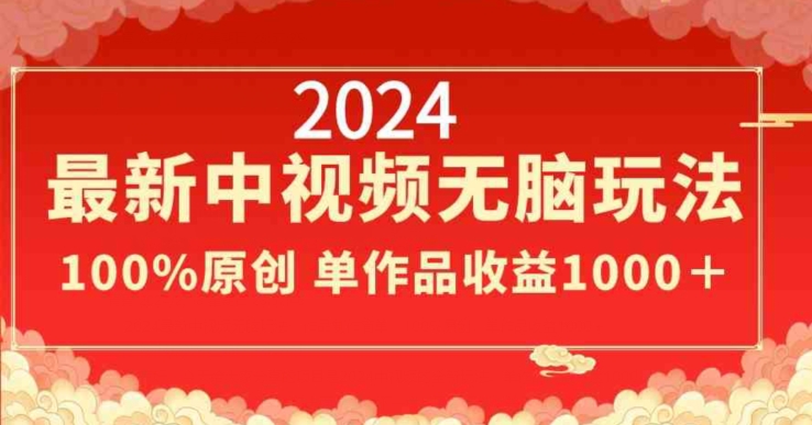 2024最新中视频无脑玩法，作品制作简单，100%原创，单作品收益1000＋