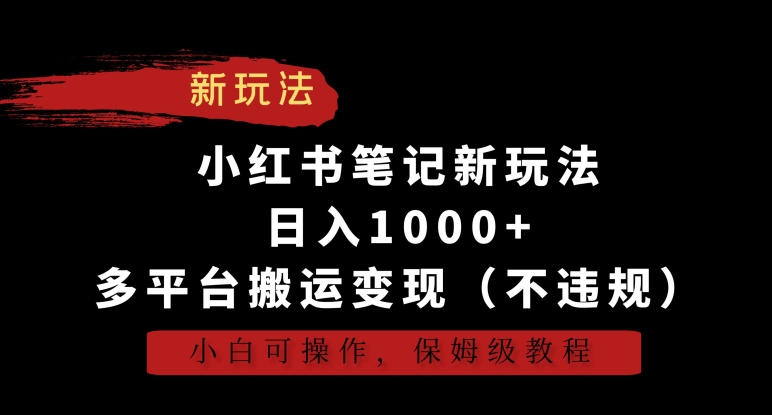 小红书笔记新玩法，日入1000+，多平台搬运变现（不违规），小白可操作，保姆级教程