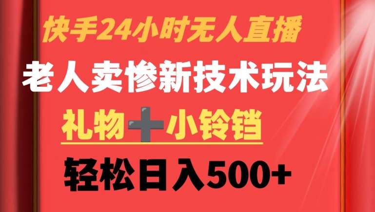 快手24小时无人直播，老人卖惨最新技术玩法，礼物+小铃铛，轻松日入500+