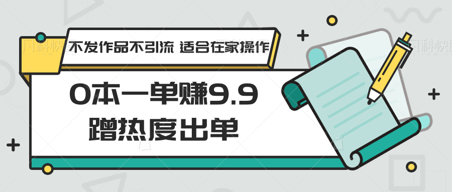 0本一单赚9.9蹭热度出单，不发作品不引流 适合在家操作