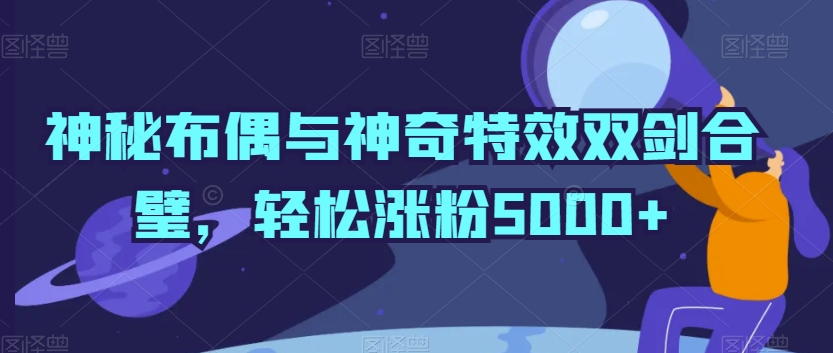 神秘布偶与神奇特效双剑合璧，轻松涨粉5000+