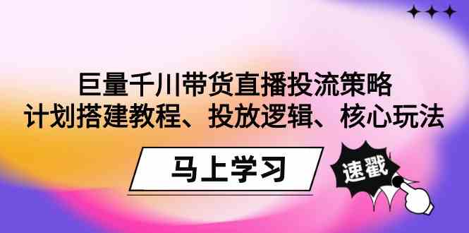 巨量千川带货直播投流策略：计划搭建教程、投放逻辑、核心玩法！