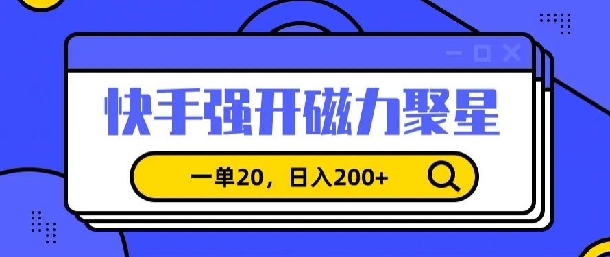 信息差赚钱项目，快手强开磁力聚星，一单20，日入200+