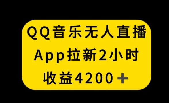 QQ音乐无人直播APP拉新，2小时收入4200，不封号新玩法