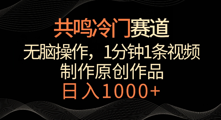 共鸣冷门赛道，无脑操作，一分钟一条视频，日入1000+