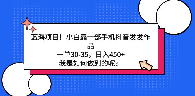 （9182期）蓝海项目！小白靠一部手机抖音发发作品，一单30-35，日入450+，我是如何…