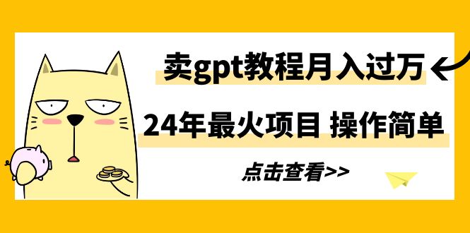 （9180期）24年最火项目，卖gpt教程月入过万，操作简单