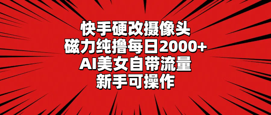 （9188期）快手硬改摄像头，磁力纯撸每日2000+，AI美女自带流量，新手可操作