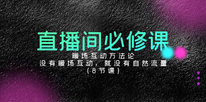 （9209期）直播间必修课：暖场互动方法论，没有暖场互动，就没有自然流量（8节课）