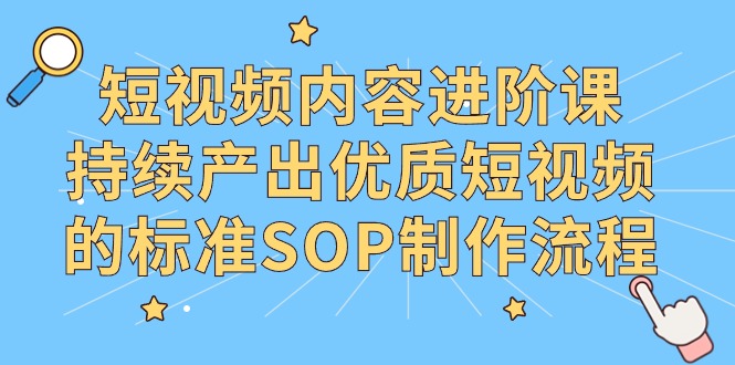 （9232期）短视频内容进阶课，持续产出优质短视频的标准SOP制作流程