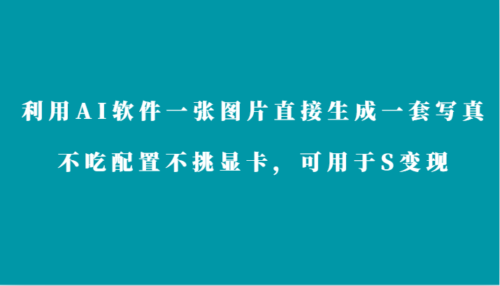 利用AI软件只需一张图片直接生成一套写真，不吃配置不挑显卡，可用于S变现