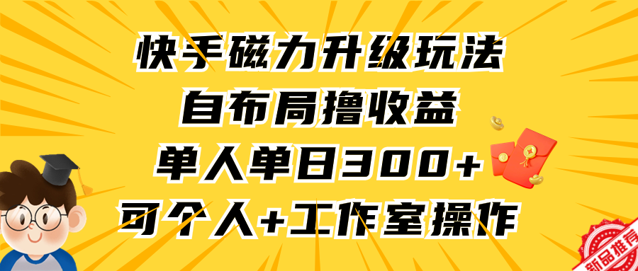 （9368期）快手磁力升级玩法，自布局撸收益，单人单日300+，个人工作室均可操作