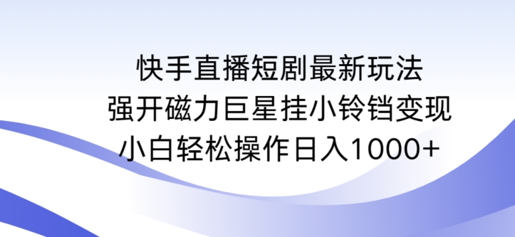 快手直播短剧最新玩法，强开磁力巨星挂小铃铛变现，小白轻松操作日入1000+