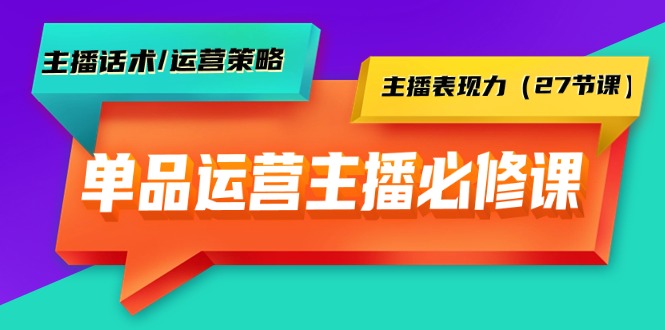 （9424期）单品运营实操主播必修课：主播话术/运营策略/主播表现力（27节课）