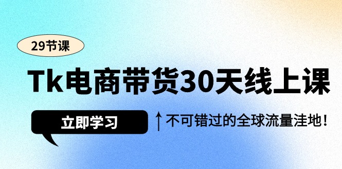 （9463期）Tk电商带货30天线上课，不可错过的全球流量洼地（29节课）