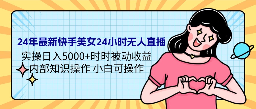 （9481期）24年最新快手美女24小时无人直播 实操日入5000+时时被动收益 内部知识操…