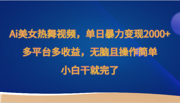 Ai美女热舞视频，单日暴力变现2000+，多平台多收益，无脑且操作简单，小白干就完了