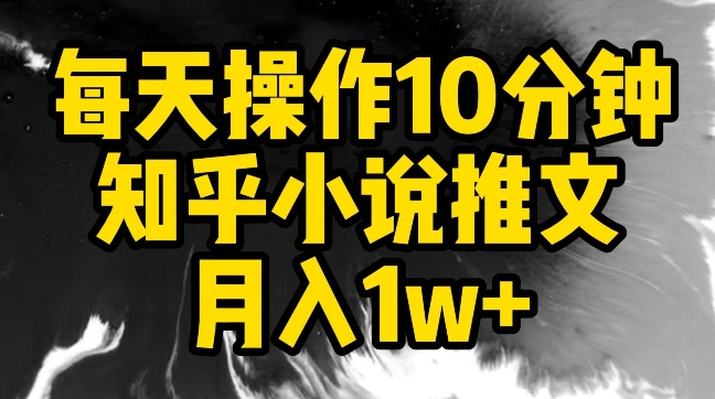 每天操作10分钟，知乎小说推文月入1w+