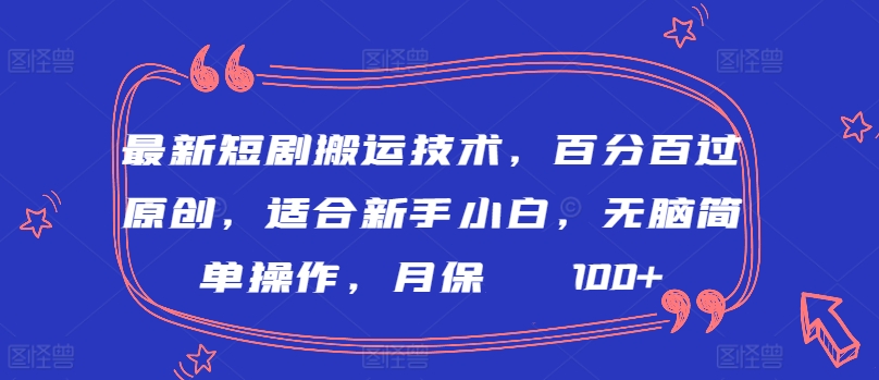 最新短剧搬运技术，百分百过原创，适合新手小白，无脑简单操作，月保底2000+