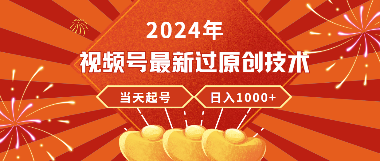 （9565期）2024年视频号最新过原创技术，当天起号，收入稳定，日入1000+