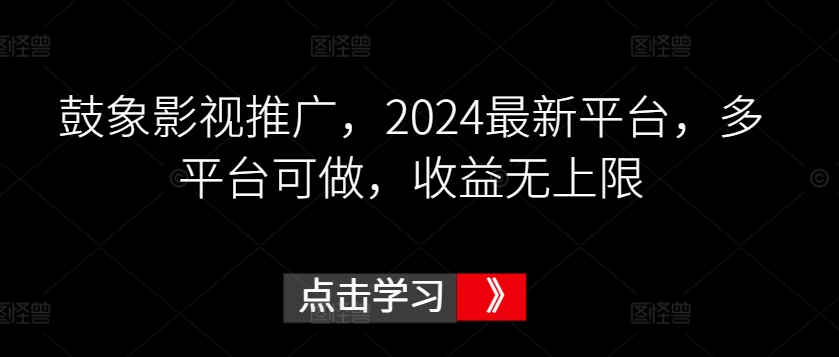 鼓象影视推广，2024最新平台，多平台可做，收益无上限