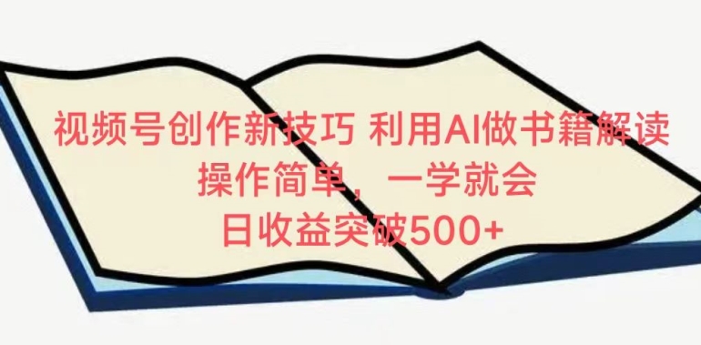 视频号创作新技巧，利用AI做书籍解读，操作简单，一学就会 日收益突破500+