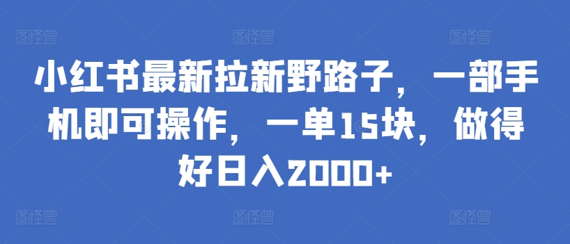 小红书最新拉新野路子，一部手机即可操作，一单15块，做得好日入2000+