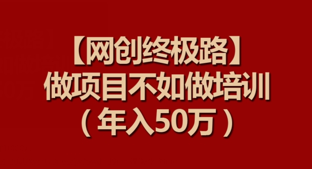 【网创终极路】做项目不如做项目培训，年入50万