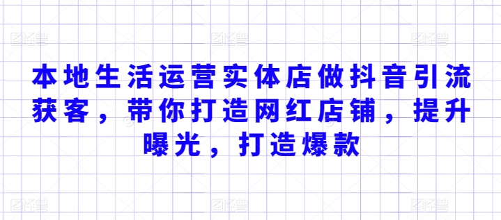 本地生活运营实体店做抖音引流获客，带你打造网红店铺，提升曝光，打造爆款