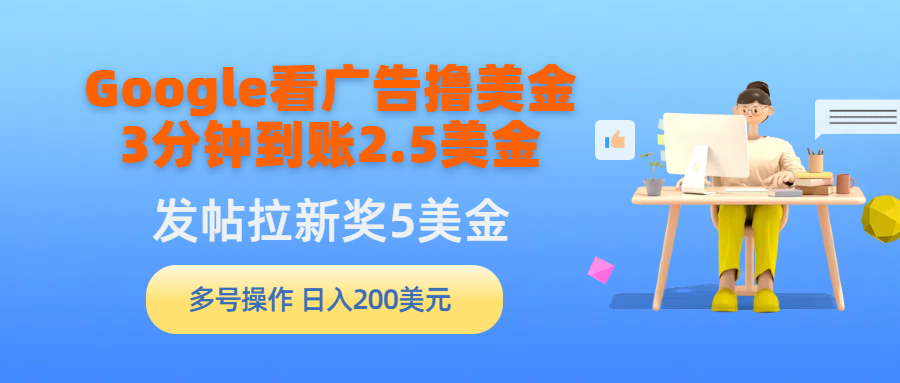 （9678期）Google看广告撸美金，3分钟到账2.5美金，发帖拉新5美金，多号操作，日入…