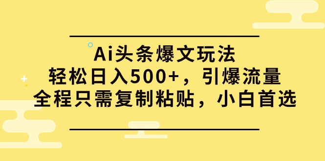 （9853期）Ai头条爆文玩法，轻松日入500+，引爆流量全程只需复制粘贴，小白首选