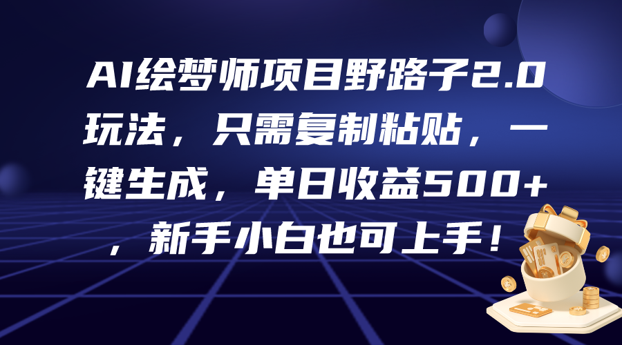 （9876期）AI绘梦师项目野路子2.0玩法，只需复制粘贴，一键生成，单日收益500+，新…