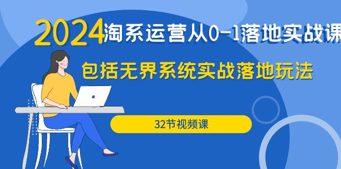 （9919期）2024·淘系运营从0-1落地实战课：包括无界系统实战落地玩法（32节）