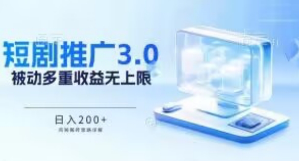 推广短剧3.0.鸡贼搬砖玩法详解，被动收益日入200+，多重收益每天累加，坚持收益无上限