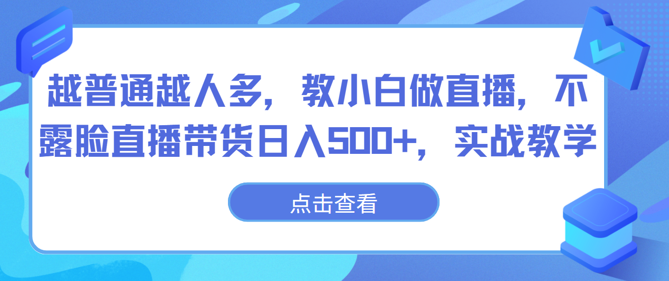 越普通越人多，教小白做直播，不露脸直播带货日入500+，实战教学