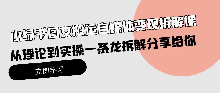 （10055期）小绿书图文搬运自媒体变现拆解课，从理论到实操一条龙拆解分享给你