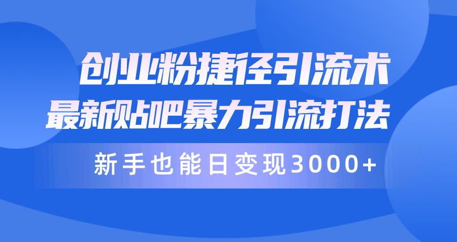 （10070期）创业粉捷径引流术，最新贴吧暴力引流打法，新手也能日变现3000+附赠全…