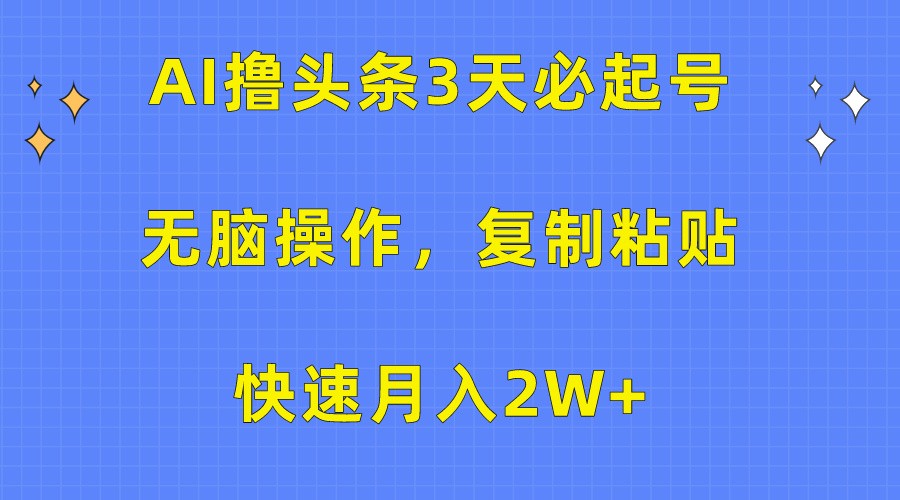 AI撸头条3天必起号，无脑操作3分钟1条，复制粘贴轻松月入2W+