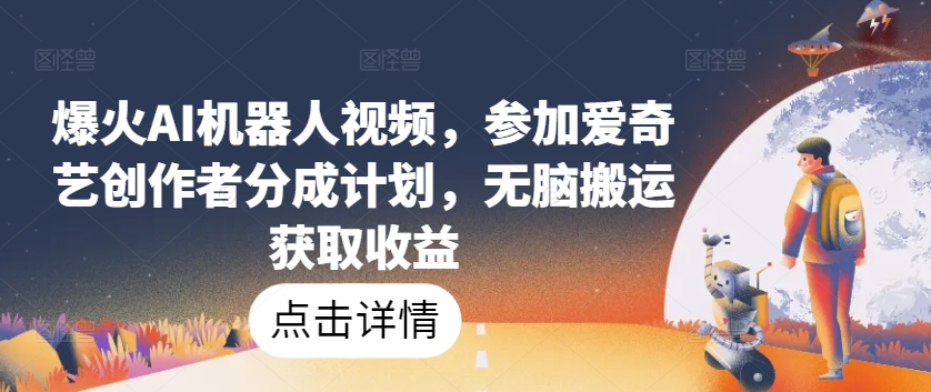 爆火AI机器人视频，参加爱奇艺创作者分成计划，无脑搬运获取收益